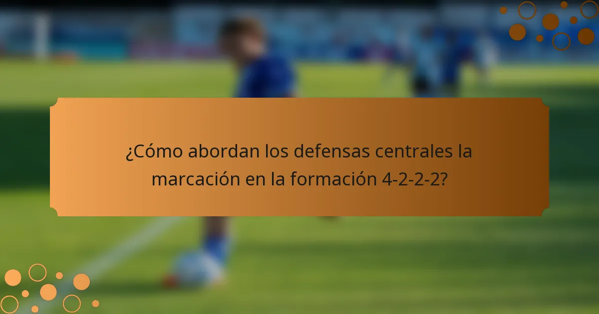 ¿Cómo abordan los defensas centrales la marcación en la formación 4-2-2-2?