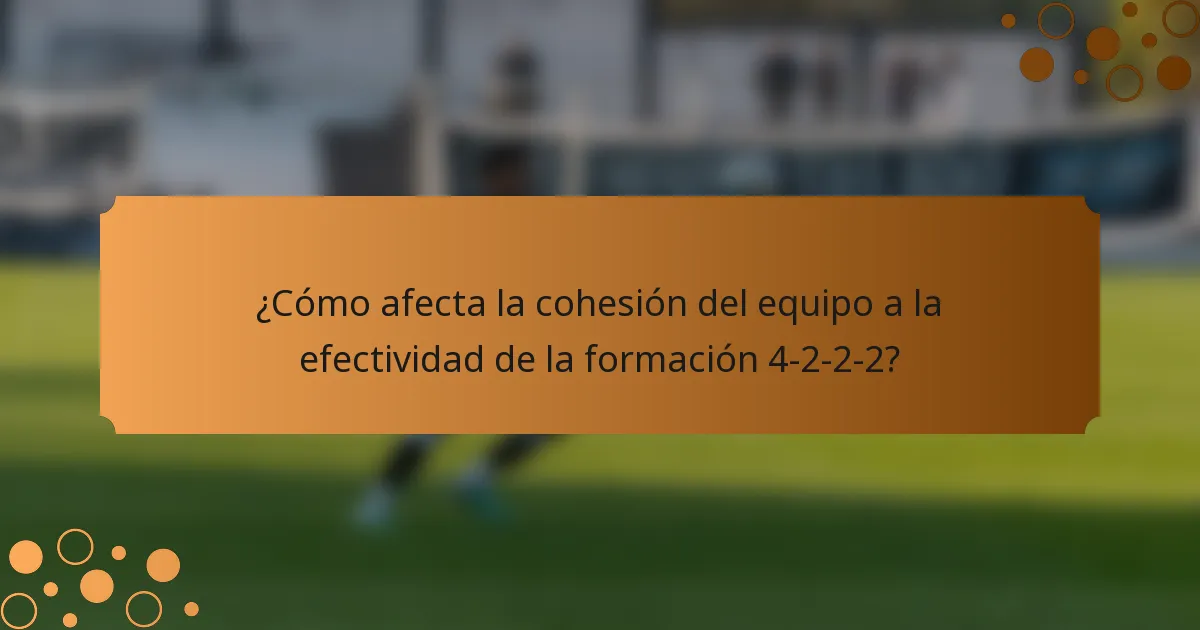 ¿Cómo afecta la cohesión del equipo a la efectividad de la formación 4-2-2-2?