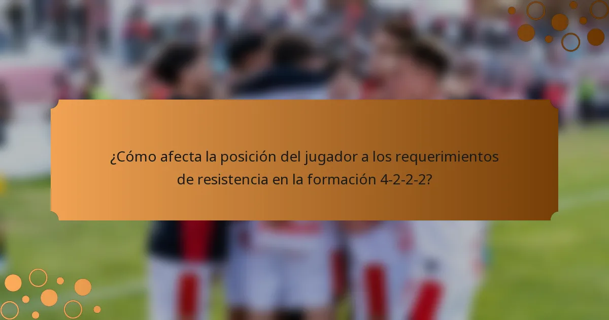 ¿Cómo afecta la posición del jugador a los requerimientos de resistencia en la formación 4-2-2-2?