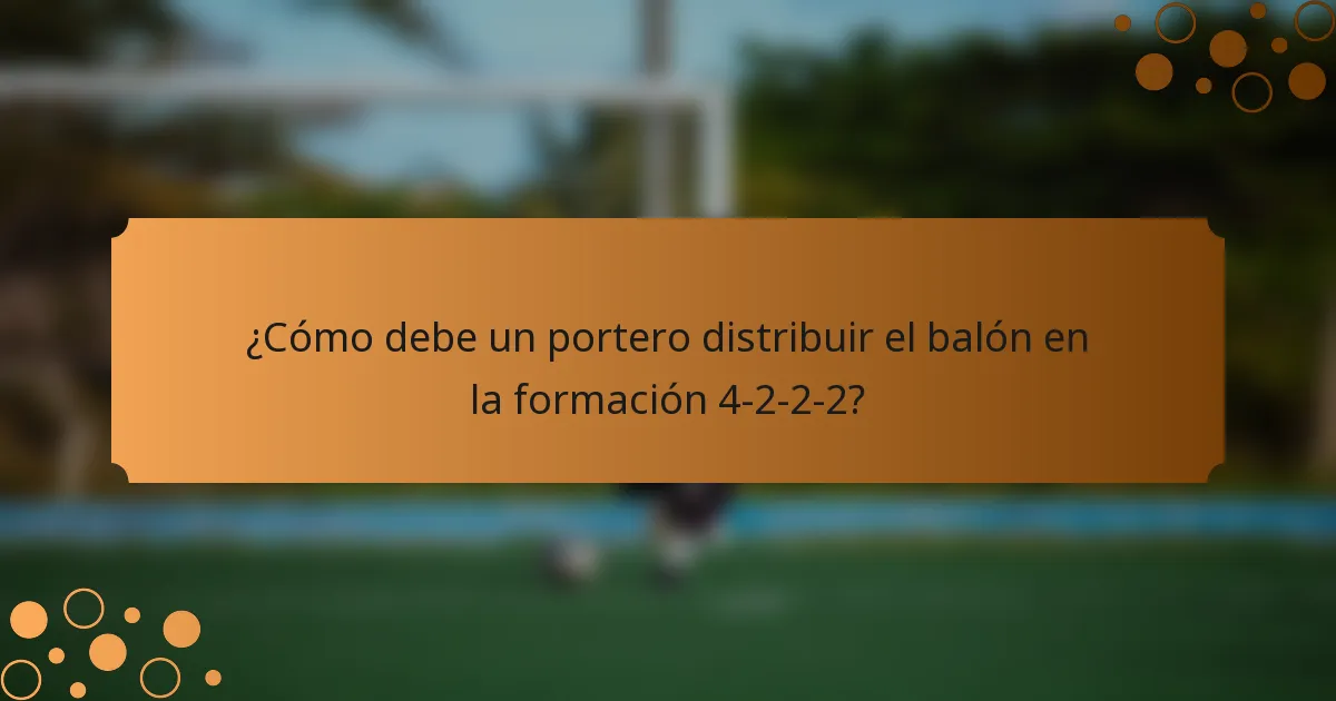 ¿Cómo debe un portero distribuir el balón en la formación 4-2-2-2?