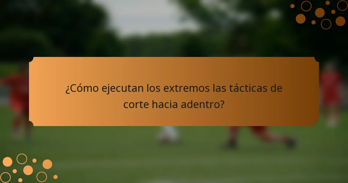 ¿Cómo ejecutan los extremos las tácticas de corte hacia adentro?