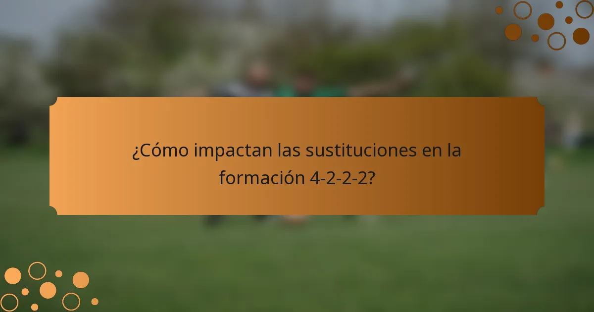 ¿Cómo impactan las sustituciones en la formación 4-2-2-2?