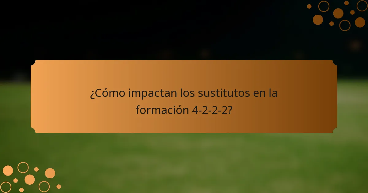 ¿Cómo impactan los sustitutos en la formación 4-2-2-2?