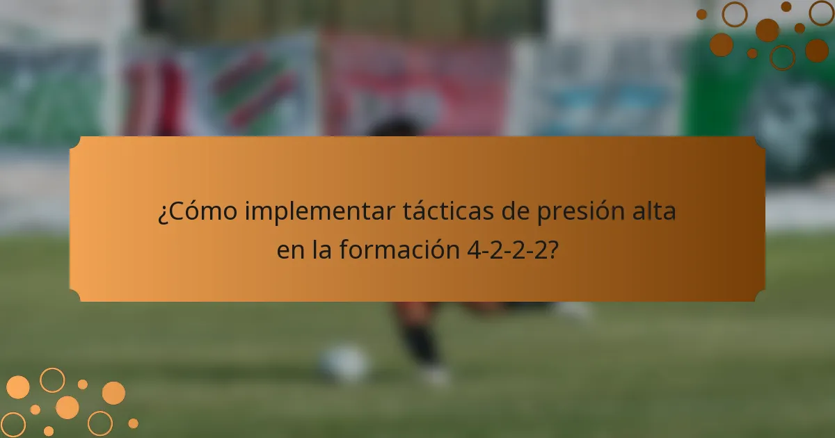 ¿Cómo implementar tácticas de presión alta en la formación 4-2-2-2?