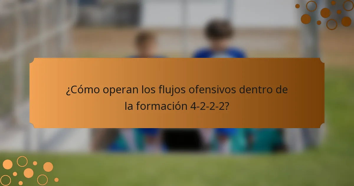 ¿Cómo operan los flujos ofensivos dentro de la formación 4-2-2-2?