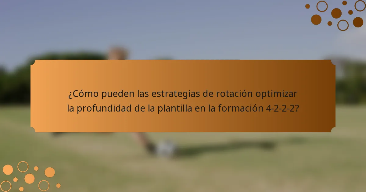 ¿Cómo pueden las estrategias de rotación optimizar la profundidad de la plantilla en la formación 4-2-2-2?