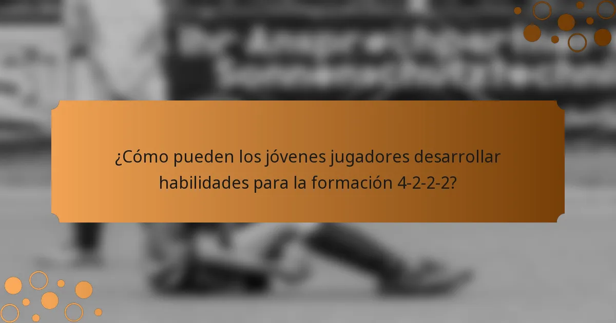 ¿Cómo pueden los jóvenes jugadores desarrollar habilidades para la formación 4-2-2-2?