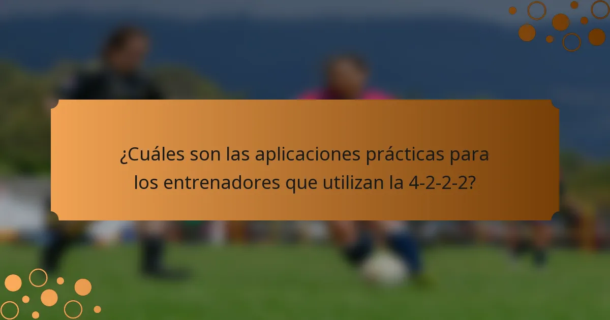 ¿Cuáles son las aplicaciones prácticas para los entrenadores que utilizan la 4-2-2-2?