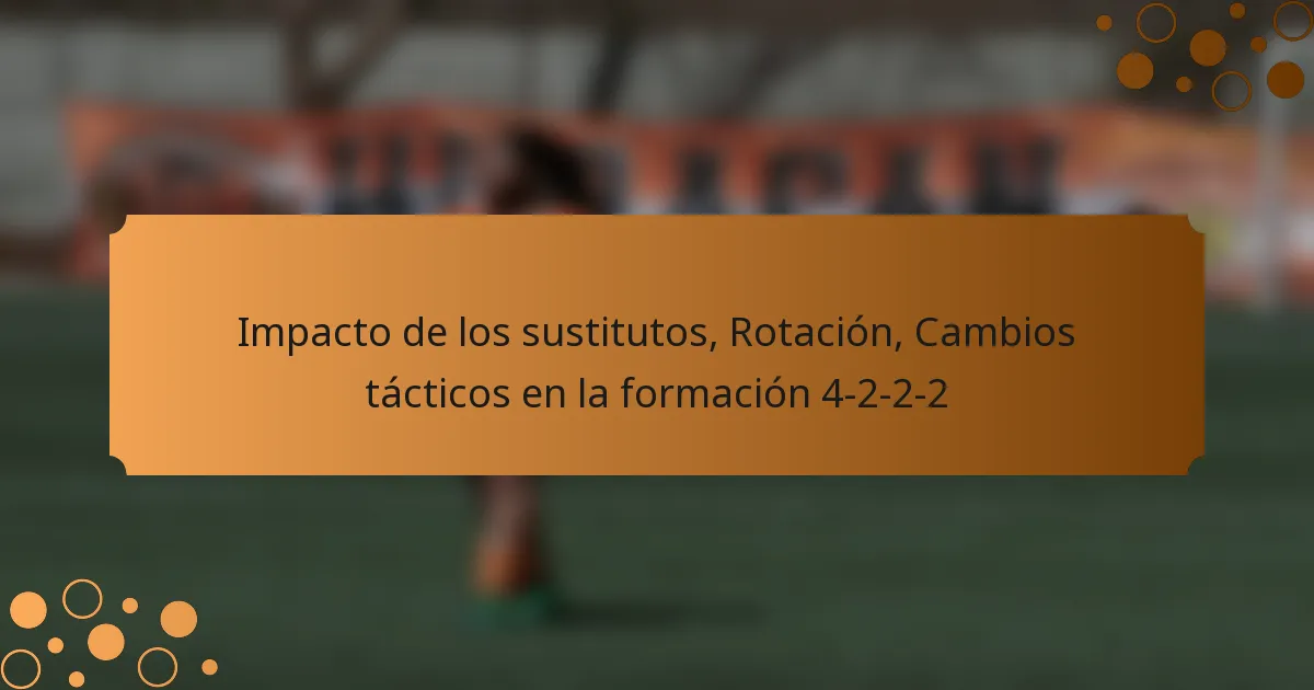Impacto de los sustitutos, Rotación, Cambios tácticos en la formación 4-2-2-2