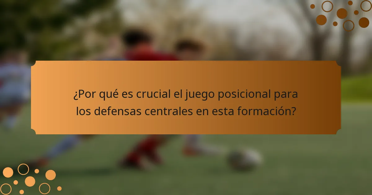 ¿Por qué es crucial el juego posicional para los defensas centrales en esta formación?