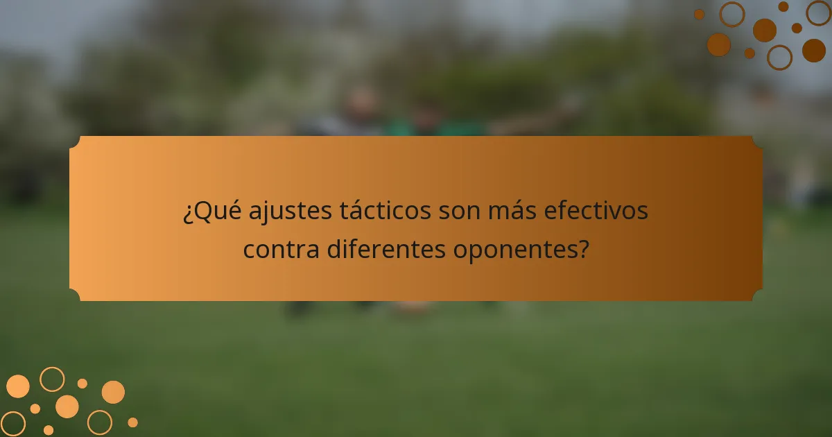¿Qué ajustes tácticos son más efectivos contra diferentes oponentes?
