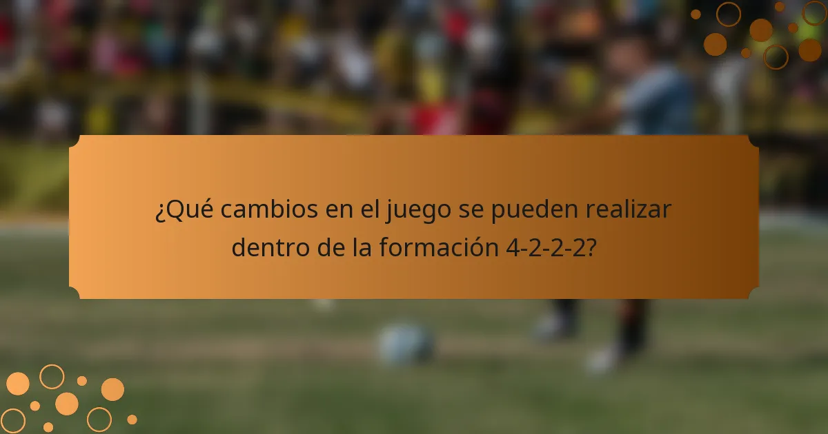¿Qué cambios en el juego se pueden realizar dentro de la formación 4-2-2-2?
