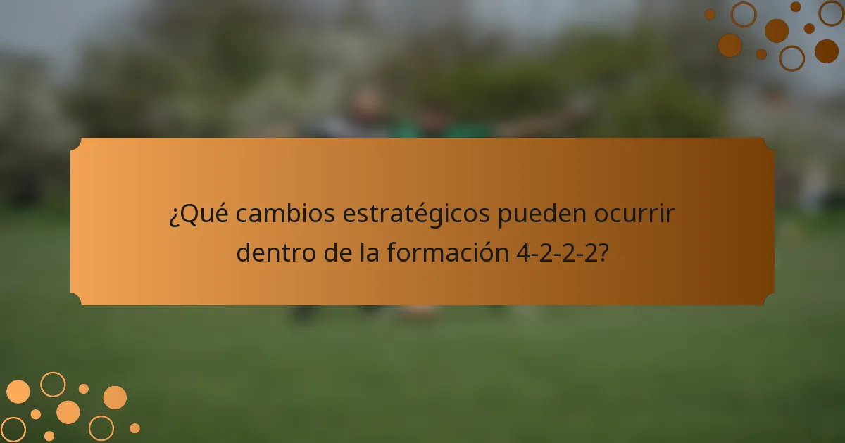 ¿Qué cambios estratégicos pueden ocurrir dentro de la formación 4-2-2-2?