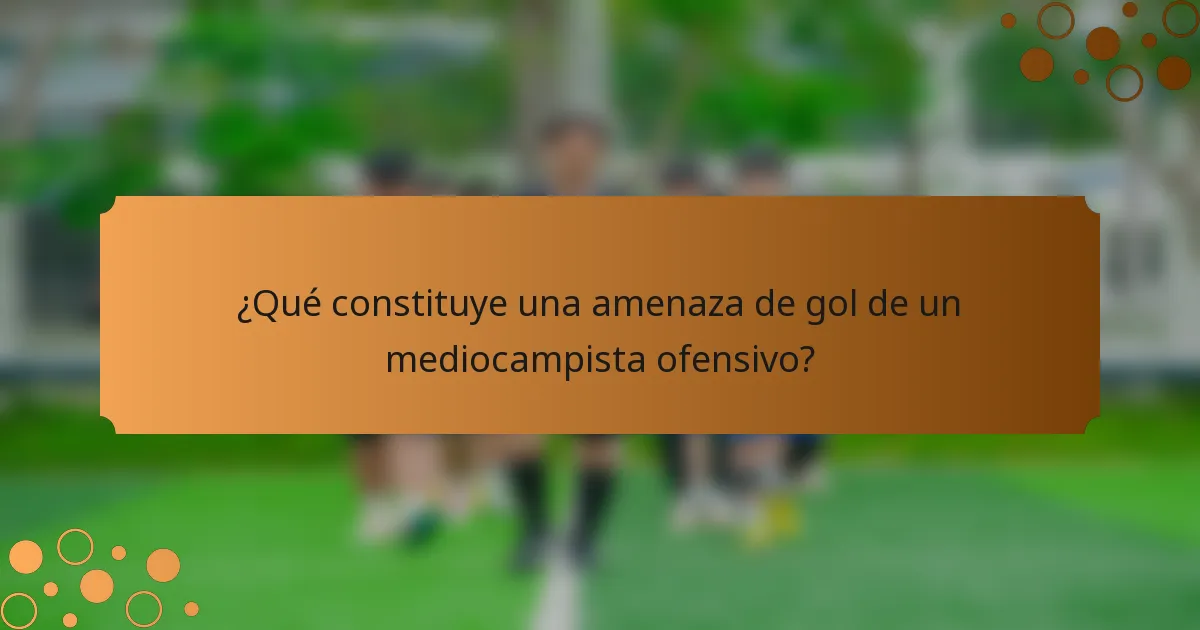 ¿Qué constituye una amenaza de gol de un mediocampista ofensivo?