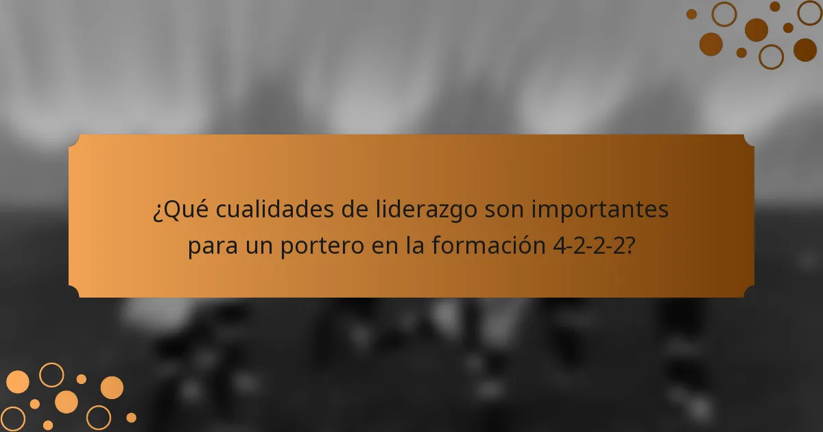¿Qué cualidades de liderazgo son importantes para un portero en la formación 4-2-2-2?