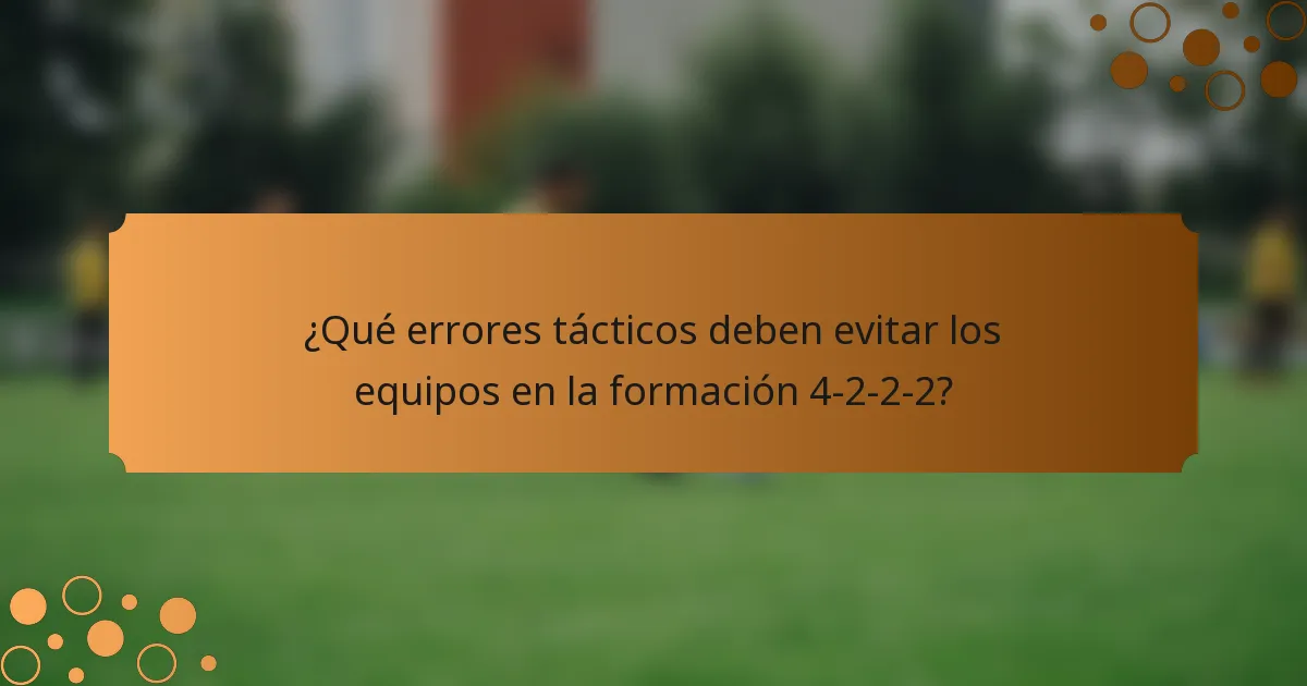 ¿Qué errores tácticos deben evitar los equipos en la formación 4-2-2-2?