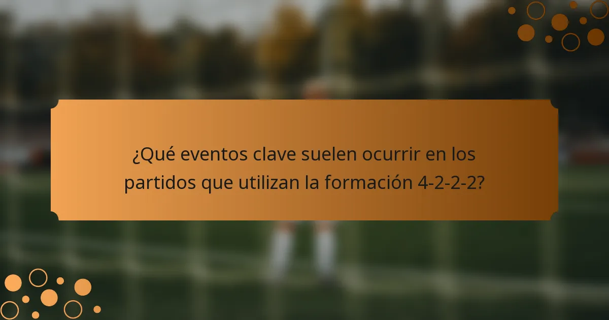 ¿Qué eventos clave suelen ocurrir en los partidos que utilizan la formación 4-2-2-2?