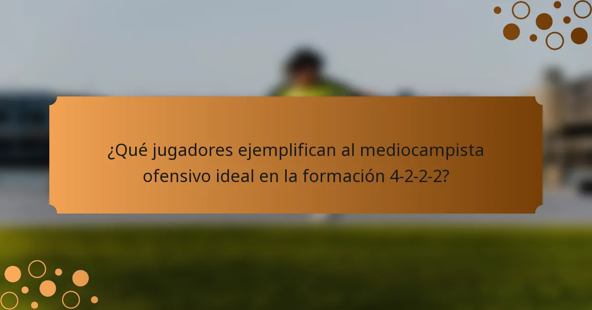 ¿Qué jugadores ejemplifican al mediocampista ofensivo ideal en la formación 4-2-2-2?